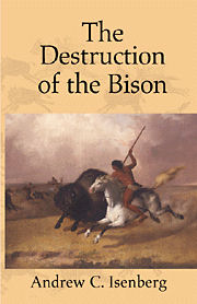 The Destruction of the Bison: An Environmental History, 1750-1920