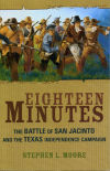 Eighteen Minutes: The Battle of San Jacinto and the Texas Independence Campaign