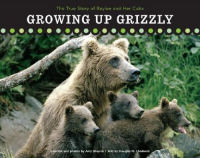 Growing Up Grizzly: The True Story of Baylee and Her Cubs